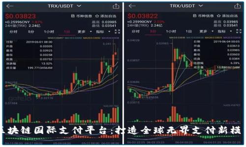 区块链国际支付平台：打造全球无界支付新模式