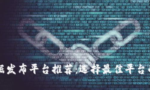 区块链数据发布平台推荐：选择最佳平台的全面指南