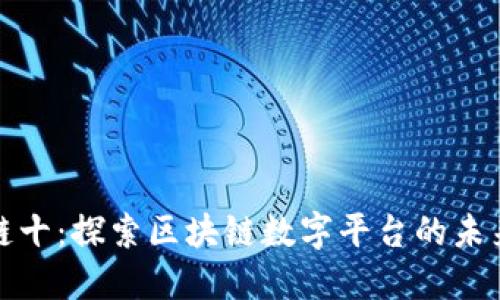 链十：探索区块链数字平台的未来