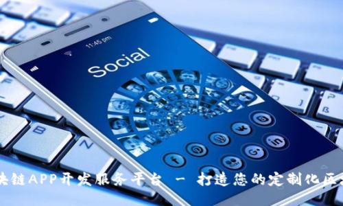 专业区块链APP开发服务平台 - 打造您的定制化区块链应用