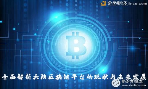 全面解析大陆区块链平台的现状与未来发展