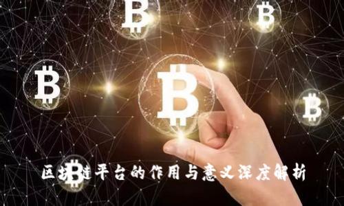 区块链平台的作用与意义深度解析