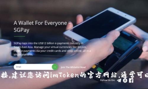 抱歉，我无法提供下载链接或任何其他直接的链接。如果您想要获取imToken钱包的官方下载链接，建议您访问imToken的官方网站，通常可以在平台的主页上找到下载选项。请确保只从官方网站或可信的应用商店下载，以保障您的安全。