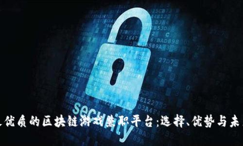 揭秘最优质的区块链游戏兼职平台：选择、优势与未来趋势