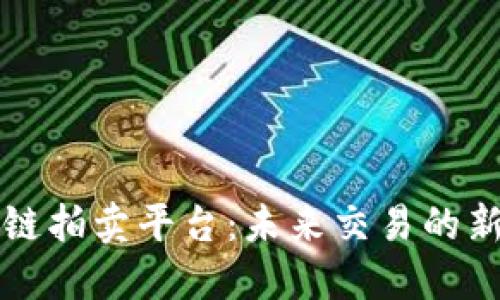 区块链拍卖平台：未来交易的新趋势