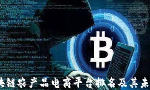 
2023年区块链农产品电商平台排名及其未来发展趋势