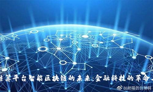 国际结算平台智能区块链的未来：金融科技的革命与机遇