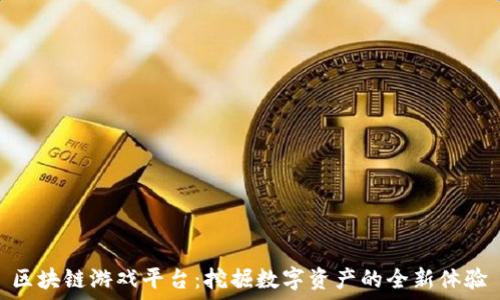   


区块链游戏平台：挖掘数字资产的全新体验