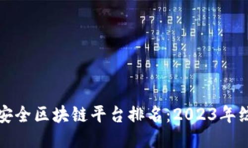 十大最安全区块链平台排名：2023年综合评测