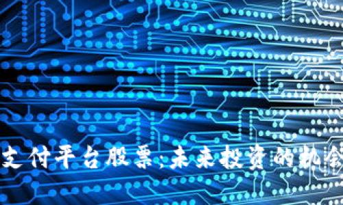 区块链支付平台股票：未来投资的机会与挑战