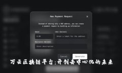 万云区块链平台：开创去中心化的未来