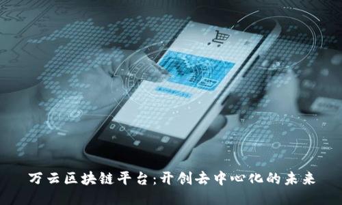 万云区块链平台：开创去中心化的未来