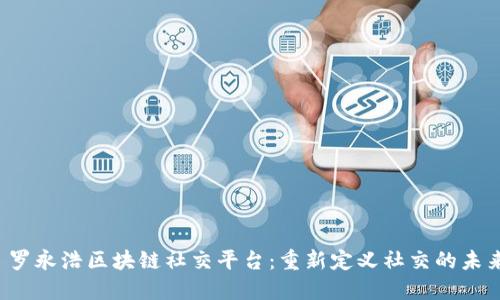  罗永浩区块链社交平台：重新定义社交的未来