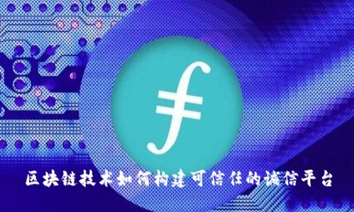 区块链技术如何构建可信任的诚信平台
