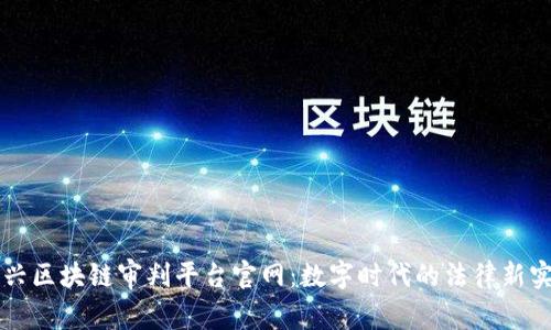 嘉兴区块链审判平台官网：数字时代的法律新实践