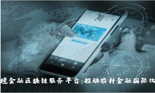 农信社跨境金融区块链服务平台：推动农村金融国际化的新模式