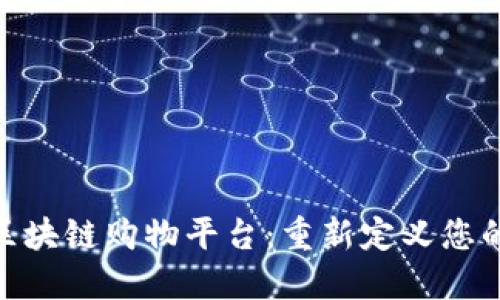 : 易于使用的区块链购物平台：重新定义您的在线购物体验