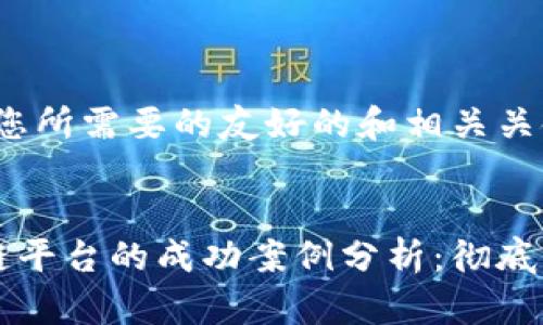 当然！这里是您所需要的友好的和相关关键词：


区块链供应链平台的成功案例分析：彻底改变传统行业