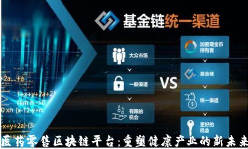 
医药零售区块链平台：重塑健康产业的新未来