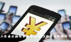 上蔡县区块链服务平台：助力数字经济新时代