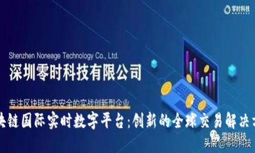 区块链国际实时数字平台：创新的全球交易解决方案