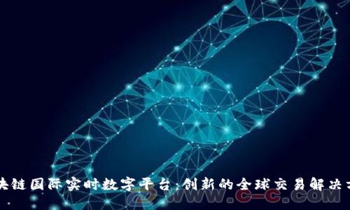 区块链国际实时数字平台：创新的全球交易解决方案