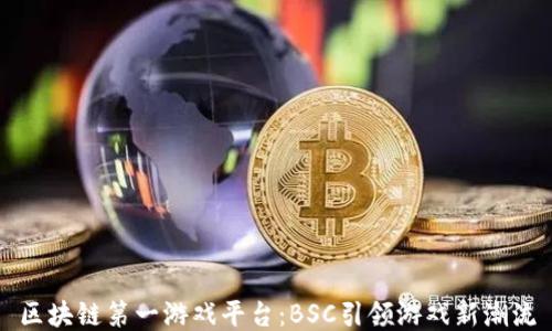 
区块链第一游戏平台：BSC引领游戏新潮流