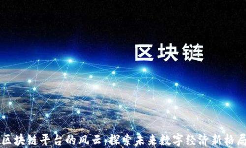 区块链平台的风云:探索未来数字经济新格局