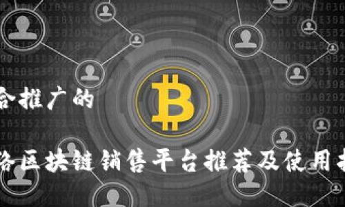 符合推广的

网络区块链销售平台推荐及使用指南