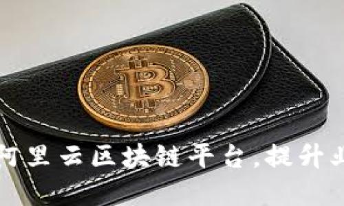 如何高效对接阿里云区块链平台，提升业务数字化转型