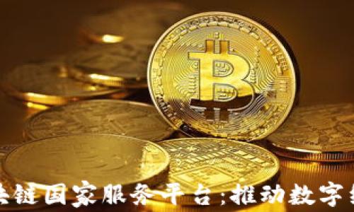
全面解读区块链国家服务平台：推动数字经济的新引擎