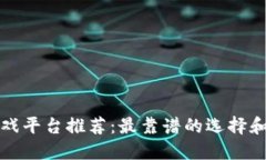 区块链游戏平台推荐：最靠谱的选择和详细评测