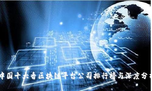 中国十大香区块链平台公司排行榜与深度分析