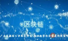 广西区块链公共服务平台：推动数字经济发展的