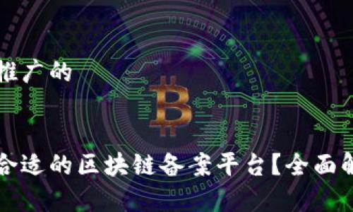 思考一个推广的


如何选择合适的区块链备案平台？全面解析及推荐