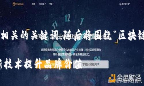 在这里我给您设计一个推广的和相关的关键词，随后将围绕“区块链网站推广平台”进行详细的介绍。

区块链网站推广平台：如何利用新技术提升品牌价值