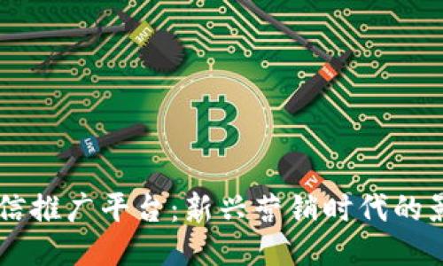 区块链微信推广平台：新兴营销时代的影响与应用