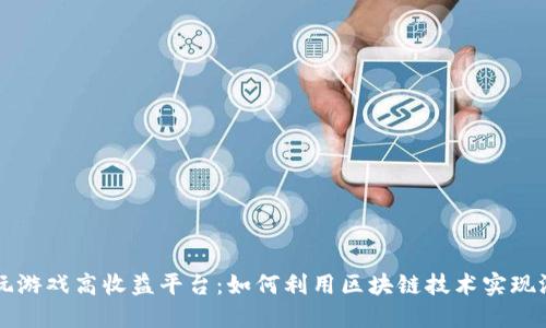 区块链玩游戏高收益平台：如何利用区块链技术实现游戏盈利