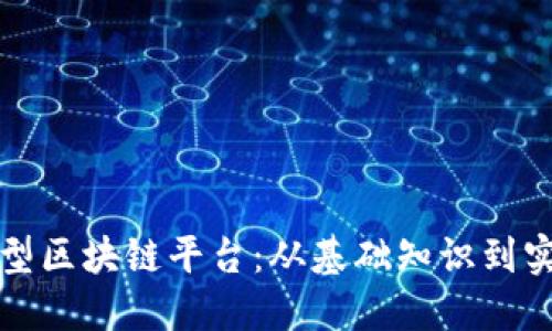 如何自建小型区块链平台：从基础知识到实际操作指南