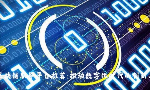 十大区块链服务平台推荐：推动数字化时代的创新与发展
