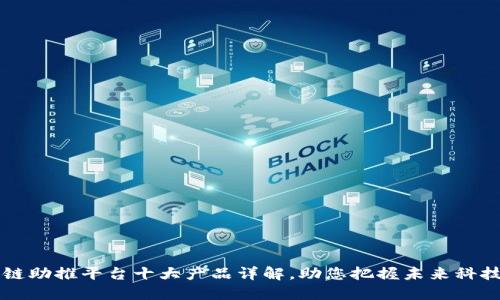 区块链助推平台十大产品详解，助您把握未来科技脉搏