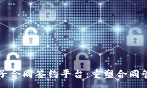 :
区块链电子合同签约平台：重塑合同管理的未来