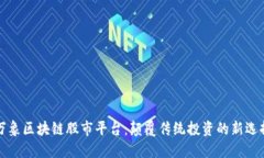 万象区块链股市平台：颠覆传统投资的新选择