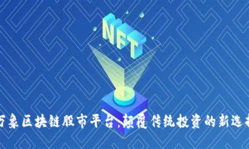 万象区块链股市平台：颠覆传统投资的新选择