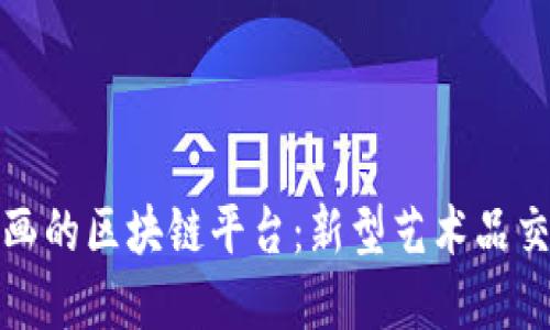 探索拍卖画的区块链平台：新型艺术品交易的未来