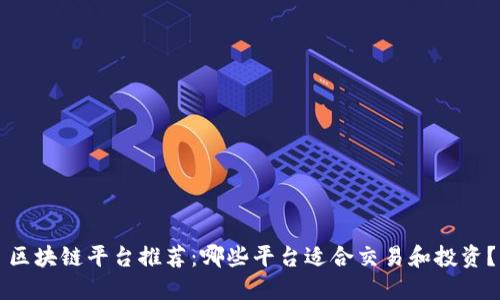 区块链平台推荐：哪些平台适合交易和投资？