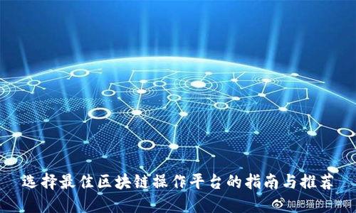 选择最佳区块链操作平台的指南与推荐
