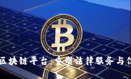 互联网司法区块链平台：重塑法律服务与信任的新篇章
