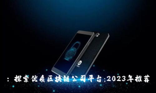 : 探索优质区块链公司平台：2023年推荐