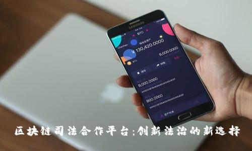 区块链司法合作平台：创新法治的新选择